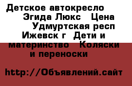 Детское автокресло Siger ART Эгида Люкс › Цена ­ 2 300 - Удмуртская респ., Ижевск г. Дети и материнство » Коляски и переноски   